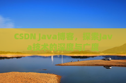 CSDN Java博客，探索Java技术的深度与广度