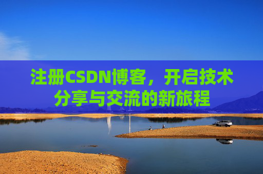 注册CSDN博客，开启技术分享与交流的新旅程